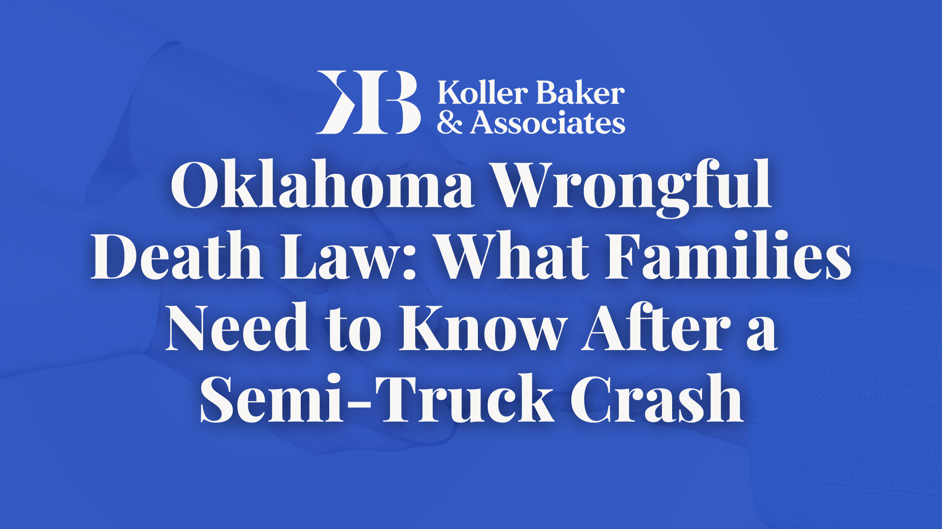 Oklahoma Wrongful Death Law: What Families Need to Know After a Semi-Truck Crash- Koller Baker & Associates