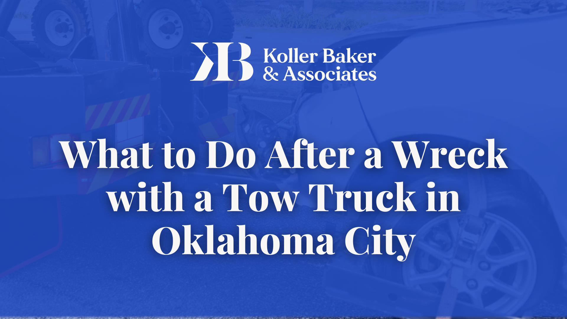 What to Do After a Wreck with a Tow Truck in Oklahoma City - Koller Baker & Associates