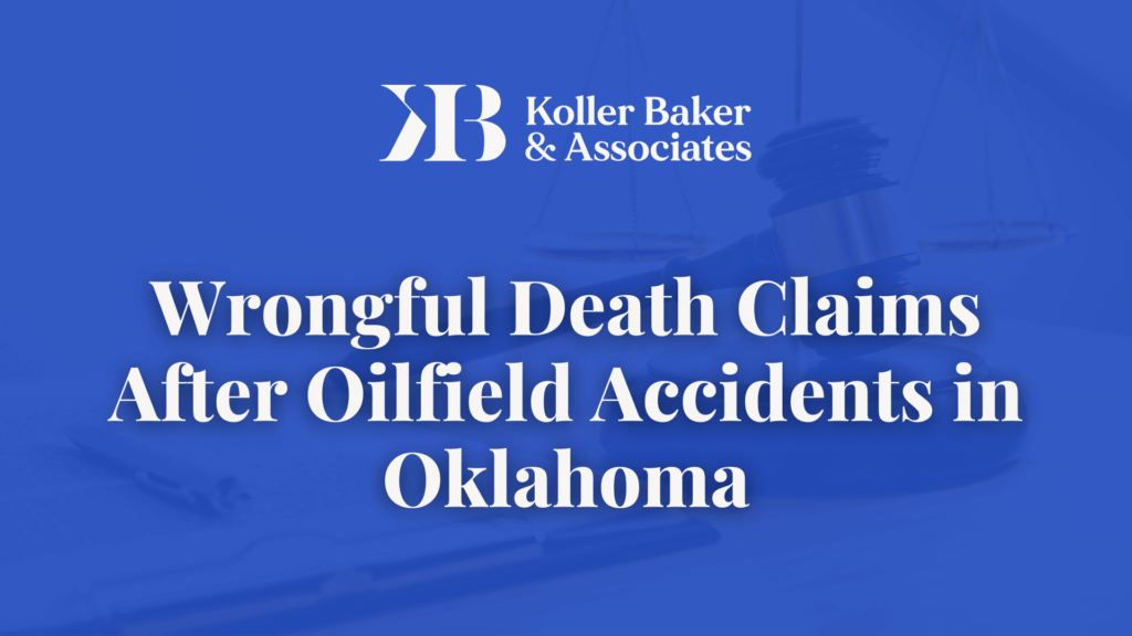 Wrongful Death Claims After Oilfield Accidents in Oklahoma- Koller Baker & Associates